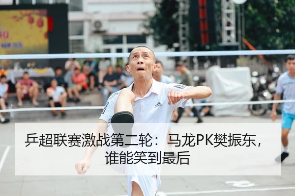 乒超联赛激战第二轮：马龙PK樊振东，谁能笑到最后